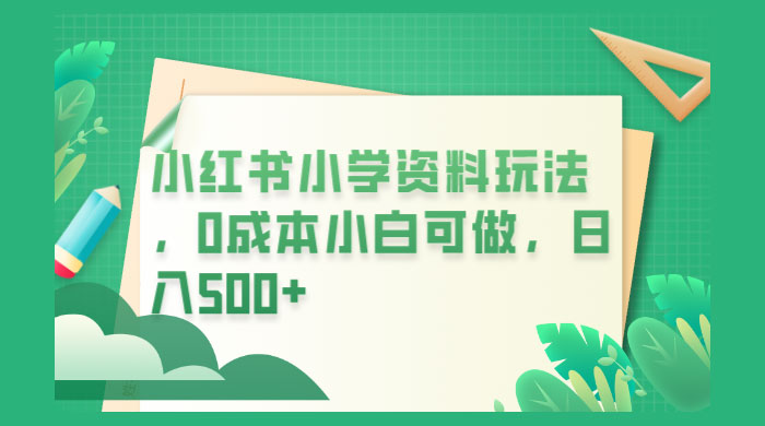 小红书小学资料玩法，0 成本小白可做-客创社 - 专注互联网轻资产创业及网络项目资源整合与分享客创社-免费且强大的项目分享网站！