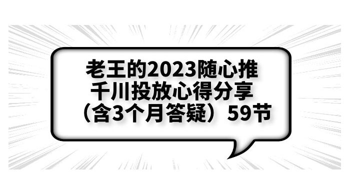 老王的 2023 随心推 + 千川投放心得分享 3 个月答疑「 59 节」-客创社 - 专注互联网轻资产创业及网络项目资源整合与分享客创社-免费且强大的项目分享网站！