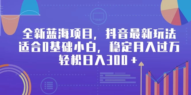 全新蓝海项目，抖音最新玩法，适合0基础小白，稳定月入过万，轻松日入300＋-客创社 - 专注互联网轻资产创业及网络项目资源整合与分享客创社-免费且强大的项目分享网站！