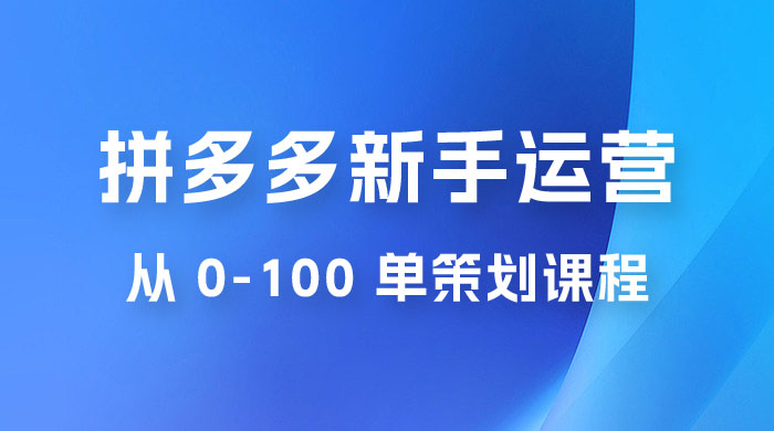 拼多多新手运营从 0-100 单策划课程，从零起步到爆单详细教程-客创社 - 专注互联网轻资产创业及网络项目资源整合与分享客创社-免费且强大的项目分享网站！