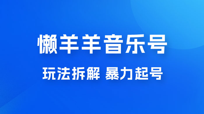 抖音懒羊羊音乐号玩法拆解，暴力起号，小白也能月入过万-客创社 - 专注互联网轻资产创业及网络项目资源整合与分享客创社-免费且强大的项目分享网站！