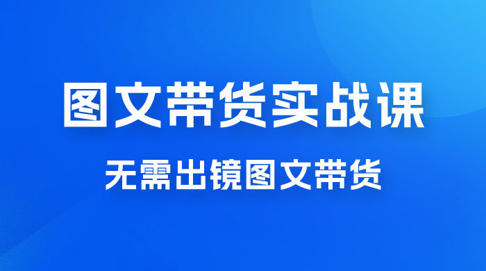 图文带货实战课：无需出镜图文带货 2023 新风口，快速出爆款（ 33 节）-客创社 - 专注互联网轻资产创业及网络项目资源整合与分享客创社-免费且强大的项目分享网站！