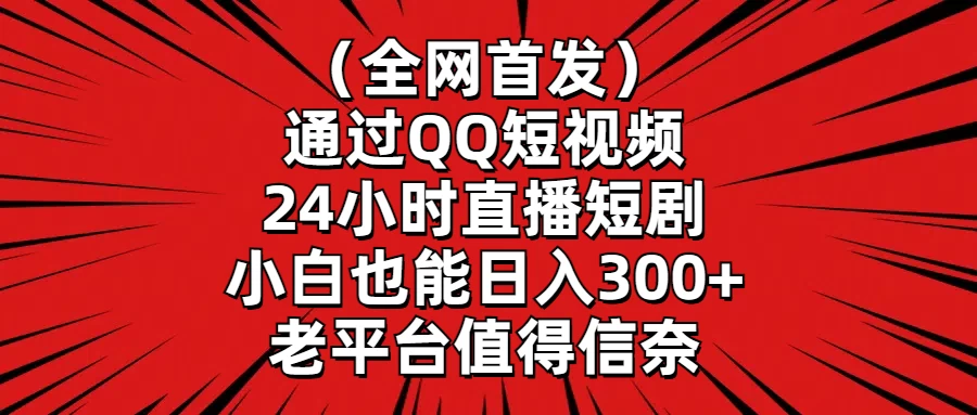 （全网首发）通过QQ短视频、24小时直播短剧，小白也能日入300+，老平台值得信奈-客创社 - 专注互联网轻资产创业及网络项目资源整合与分享客创社-免费且强大的项目分享网站！