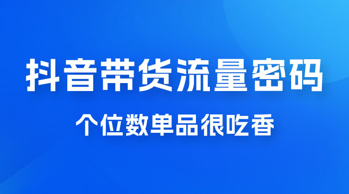 撬开抖音带货流量的终极密码，个位数单品很吃香，新手容易操作-客创社 - 专注互联网轻资产创业及网络项目资源整合与分享客创社-免费且强大的项目分享网站！