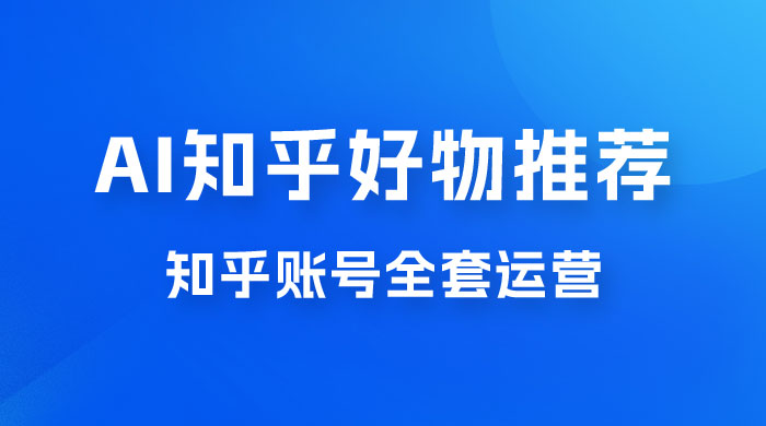 冷门 AI 知乎好物推荐项目 2.0 玩法，附知乎全套账号运营，小白也能零投资躺赚-客创社 - 专注互联网轻资产创业及网络项目资源整合与分享客创社-免费且强大的项目分享网站！