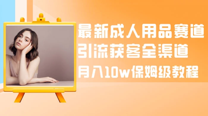 最新成人用品赛道引流获客全渠道，月入 10w 保姆级教程-客创社 - 专注互联网轻资产创业及网络项目资源整合与分享客创社-免费且强大的项目分享网站！