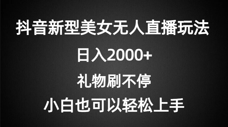 抖音新型美女无人直播玩法，礼物刷不停，小白轻松上手，日入2000+-客创社 - 专注互联网轻资产创业及网络项目资源整合与分享客创社-免费且强大的项目分享网站！