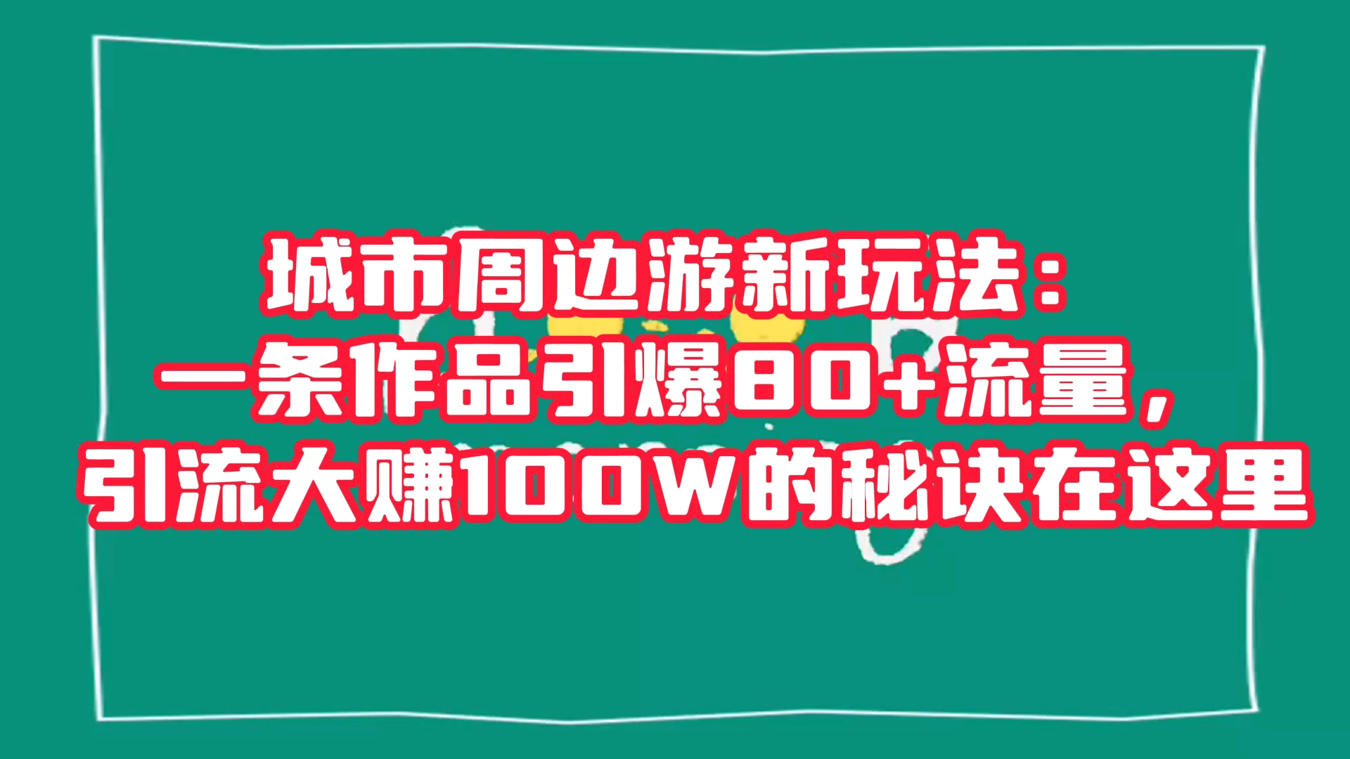 城市周边游新玩法：一条作品引爆 80+ 流量，引流大赚的秘诀在这里-客创社 - 专注互联网轻资产创业及网络项目资源整合与分享客创社-免费且强大的项目分享网站！