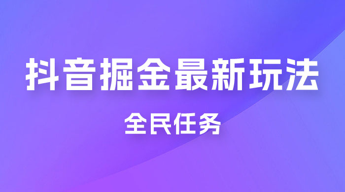 外面收费 899 的抖音掘金最新玩法，一个任务  200~600（揭秘）-客创社 - 专注互联网轻资产创业及网络项目资源整合与分享客创社-免费且强大的项目分享网站！