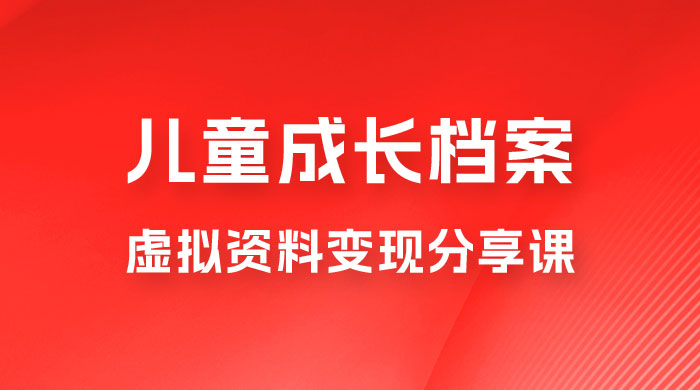 副业拆解：儿童成长档案虚拟资料变现副业，视频版一条龙实操玩法分享给你-客创社 - 专注互联网轻资产创业及网络项目资源整合与分享客创社-免费且强大的项目分享网站！