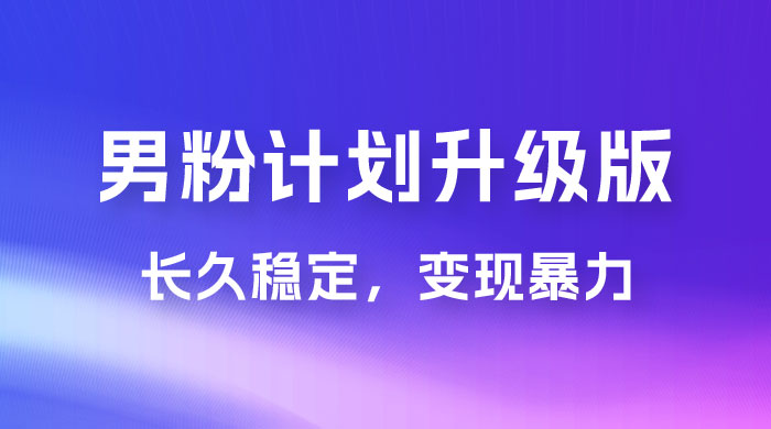 男粉计划升级版，日入 1000+ 详细课程，长久稳定，变现暴力-客创社 - 专注互联网轻资产创业及网络项目资源整合与分享客创社-免费且强大的项目分享网站！
