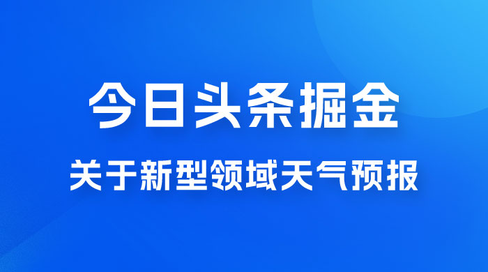 今日头条掘金新玩法，关于新型领域天气预报，AI 一键生成两分钟一篇文章-客创社 - 专注互联网轻资产创业及网络项目资源整合与分享客创社-免费且强大的项目分享网站！