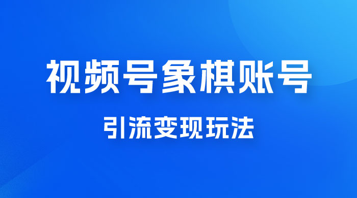 视频号象棋账号引流变现玩法，0 成本，小白也可以操作，日入 500+-客创社 - 专注互联网轻资产创业及网络项目资源整合与分享客创社-免费且强大的项目分享网站！