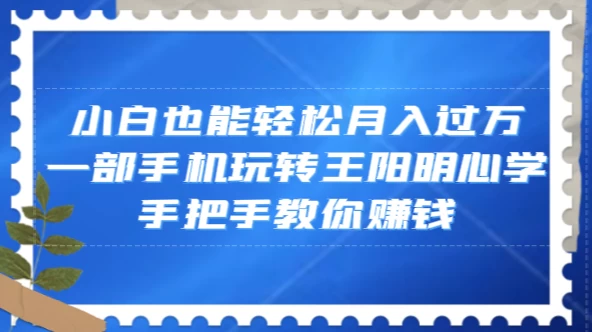 小白也能轻松月入过万，一部手机玩转王阳明心学，手把手教你赚钱-客创社 - 专注互联网轻资产创业及网络项目资源整合与分享客创社-免费且强大的项目分享网站！