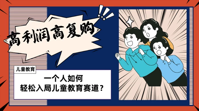 儿童教育赛道怎么做？适合个人的操盘方法，长期可做，高利润高复购-客创社 - 专注互联网轻资产创业及网络项目资源整合与分享客创社-免费且强大的项目分享网站！