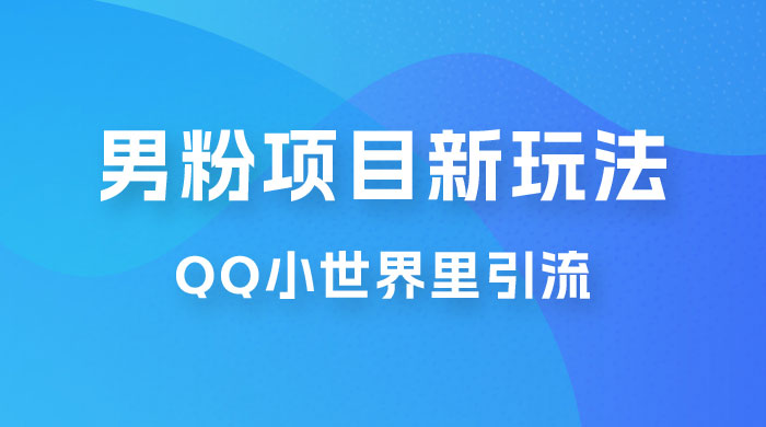 流量巨大的男粉项目新玩法，在 QQ 小世界里引流，一部手机即可操作-客创社 - 专注互联网轻资产创业及网络项目资源整合与分享客创社-免费且强大的项目分享网站！