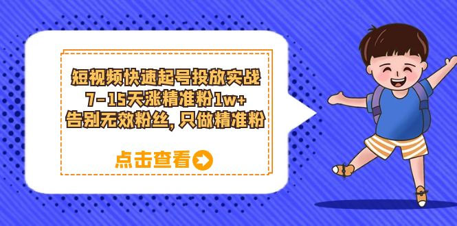 短视频快速起号 · 投放实战：7-15 天涨精准粉 1w+，告别无效粉丝，只做精准粉-客创社 - 专注互联网轻资产创业及网络项目资源整合与分享客创社-免费且强大的项目分享网站！
