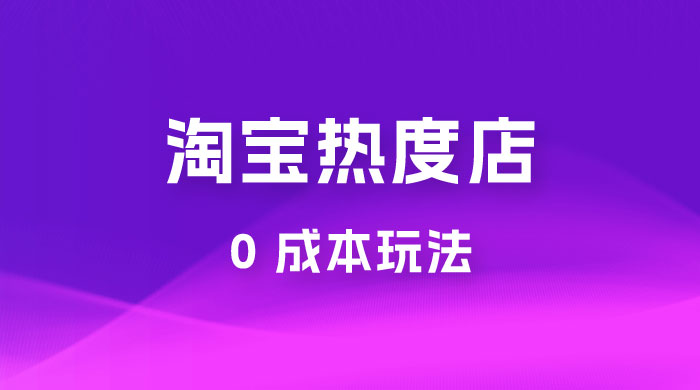 淘宝热度店第一期：0 成本玩法，付费玩法，独家选品思路-客创社 - 专注互联网轻资产创业及网络项目资源整合与分享客创社-免费且强大的项目分享网站！