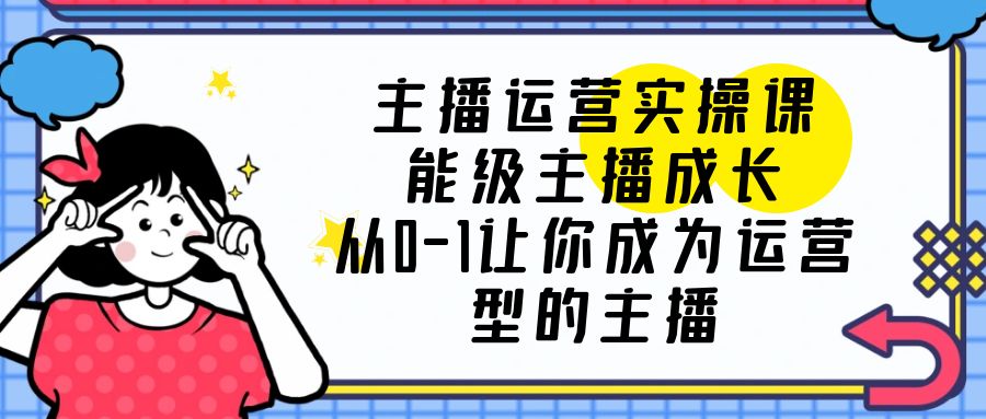 主播运营实操课，能级-主播成长，让你成为运营型的主播-客创社 - 专注互联网轻资产创业及网络项目资源整合与分享客创社-免费且强大的项目分享网站！
