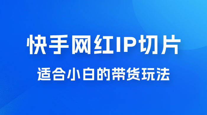 快手网红 IP 切片新赛道，带货 2.0 玩法：竞争小，适合小白 2023 蓝海项目-客创社 - 专注互联网轻资产创业及网络项目资源整合与分享客创社-免费且强大的项目分享网站！