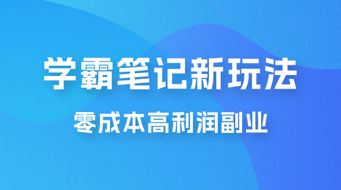 学霸笔记的新玩法：最近爆火的蓝海项目，零成本刚需的高利润副业-客创社 - 专注互联网轻资产创业及网络项目资源整合与分享客创社-免费且强大的项目分享网站！