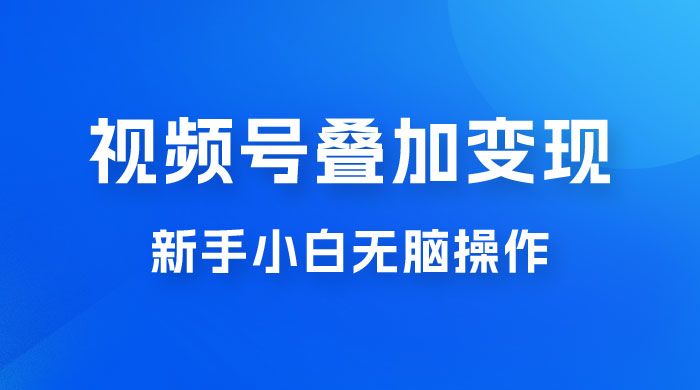 视频号叠加变现，新蓝海项目，新手小白无脑操作，日入600+-客创社 - 专注互联网轻资产创业及网络项目资源整合与分享客创社-免费且强大的项目分享网站！