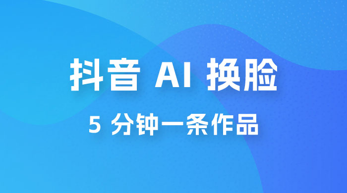 抖音 AI 换脸，5 分钟一条作品，轻松日入 500+-客创社 - 专注互联网轻资产创业及网络项目资源整合与分享客创社-免费且强大的项目分享网站！