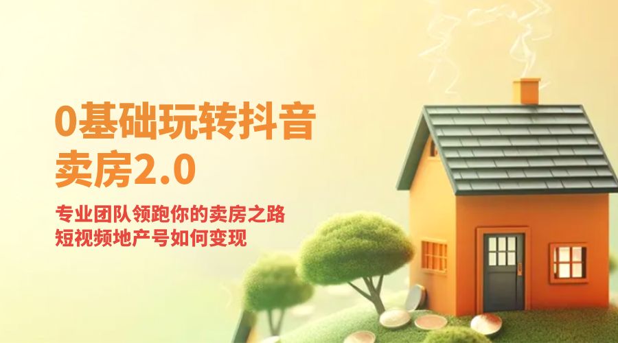 零基础玩转抖音 · 卖房 2.0 ：专业团队领跑你的卖房之路，短视频地产号如何变现-客创社 - 专注互联网轻资产创业及网络项目资源整合与分享客创社-免费且强大的项目分享网站！