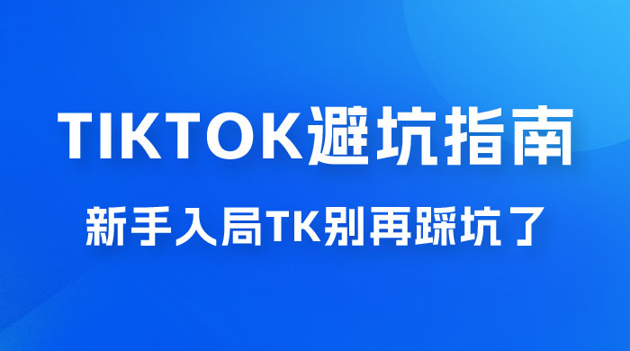 TikTok · 避坑指南，新手入局 Tk 别再踩坑了（共 10 节课）-客创社 - 专注互联网轻资产创业及网络项目资源整合与分享客创社-免费且强大的项目分享网站！