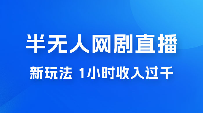 半无人网剧直播新玩法，1 小时收入 1700+， 新手小白 3 小时学会-客创社 - 专注互联网轻资产创业及网络项目资源整合与分享客创社-免费且强大的项目分享网站！