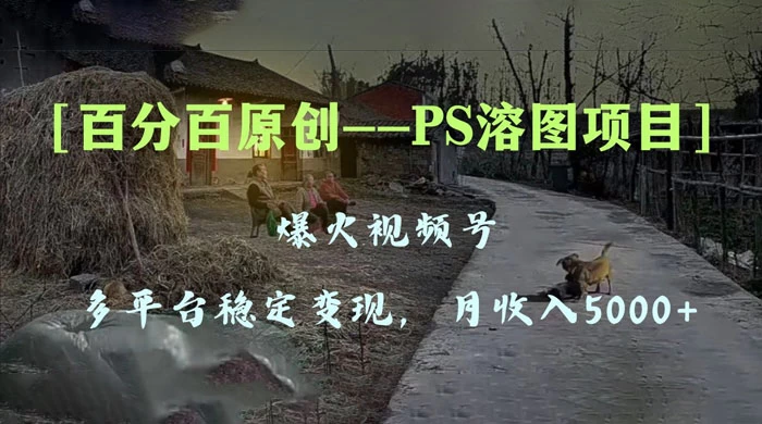 百分百原创，多平台稳定变现 5000+，爆火视频号的 PS 溶图项目，手把手教你上手！-客创社 - 专注互联网轻资产创业及网络项目资源整合与分享客创社-免费且强大的项目分享网站！