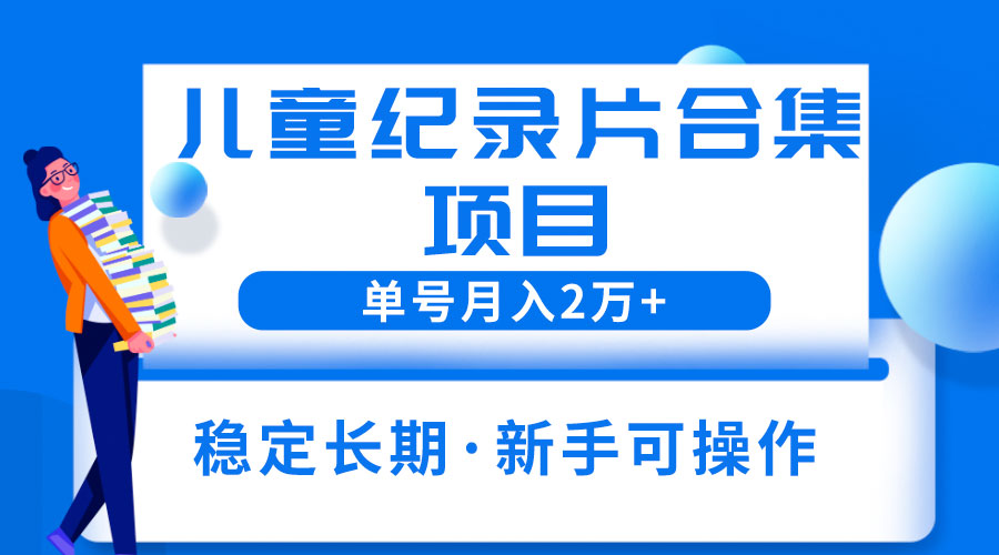2023儿童纪录片合集项目：单个账号轻松月入过万-客创社 - 专注互联网轻资产创业及网络项目资源整合与分享客创社-免费且强大的项目分享网站！