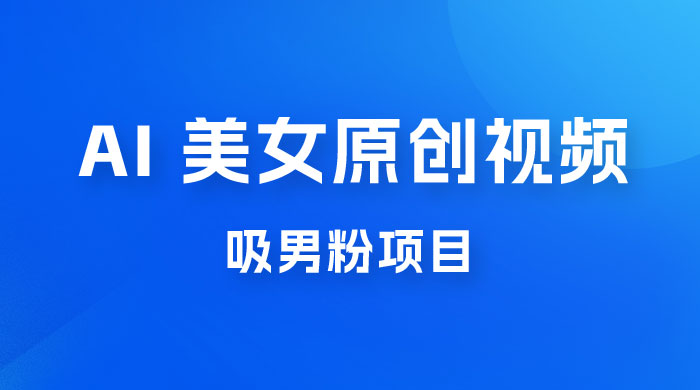 制作 AI 美女原创视频吸男粉项目，保姆级教程，小白也可日收入 2000+（附素材工具）-客创社 - 专注互联网轻资产创业及网络项目资源整合与分享客创社-免费且强大的项目分享网站！