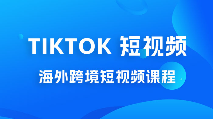 2023 TikTok 短视频底层实战：海外跨境短视频课程，实战即真理-客创社 - 专注互联网轻资产创业及网络项目资源整合与分享客创社-免费且强大的项目分享网站！