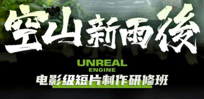 空山新雨后 Unreal Engine 电影级短片制作研修班-客创社 - 专注互联网轻资产创业及网络项目资源整合与分享客创社-免费且强大的项目分享网站！