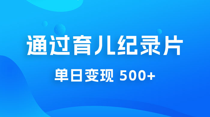 一单 29.9 元，通过育儿纪录片单日变现 500+，一部手机即可操作，0 成本变现-客创社 - 专注互联网轻资产创业及网络项目资源整合与分享客创社-免费且强大的项目分享网站！