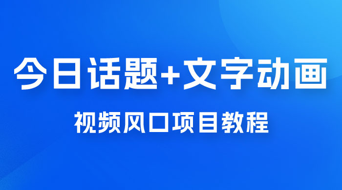最新今日话题+文字动画视频风口项目教程，单条作品百万流量，月入过万-客创社 - 专注互联网轻资产创业及网络项目资源整合与分享客创社-免费且强大的项目分享网站！