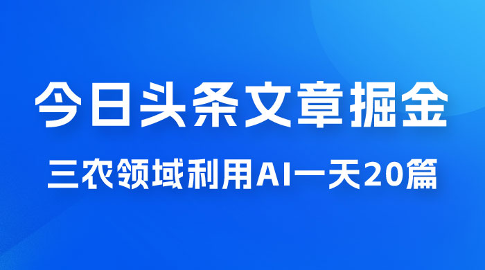 外面卖 1980 的今日头条文章掘金，三农领域利用 AI 一天 20 篇，轻松月入过万-客创社 - 专注互联网轻资产创业及网络项目资源整合与分享客创社-免费且强大的项目分享网站！