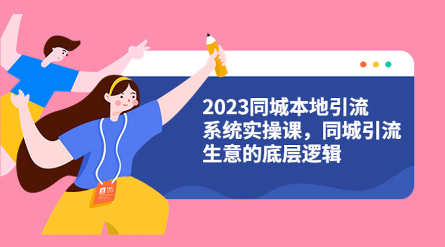 2023 同城本地引流系统实操课：同城引流生意的底层逻辑-客创社 - 专注互联网轻资产创业及网络项目资源整合与分享客创社-免费且强大的项目分享网站！