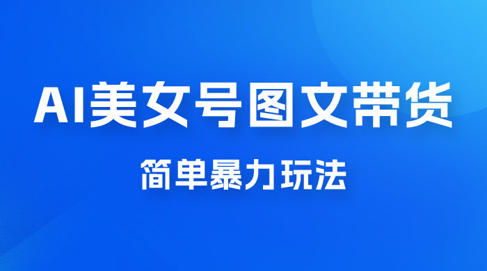 抖音 AI 美女号图文带货，简单暴力玩法，轻松月入五位数-客创社 - 专注互联网轻资产创业及网络项目资源整合与分享客创社-免费且强大的项目分享网站！