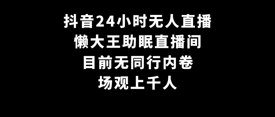 抖音24小时无人直播，懒大王助眠直播间，目前无同行内卷，场观上千人-客创社 - 专注互联网轻资产创业及网络项目资源整合与分享客创社-免费且强大的项目分享网站！