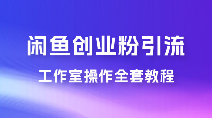 第一期：暴力引流，无脑搬运，闲鱼创业粉引流一天 200+，可工作室操作全套教程详细步骤-客创社 - 专注互联网轻资产创业及网络项目资源整合与分享客创社-免费且强大的项目分享网站！