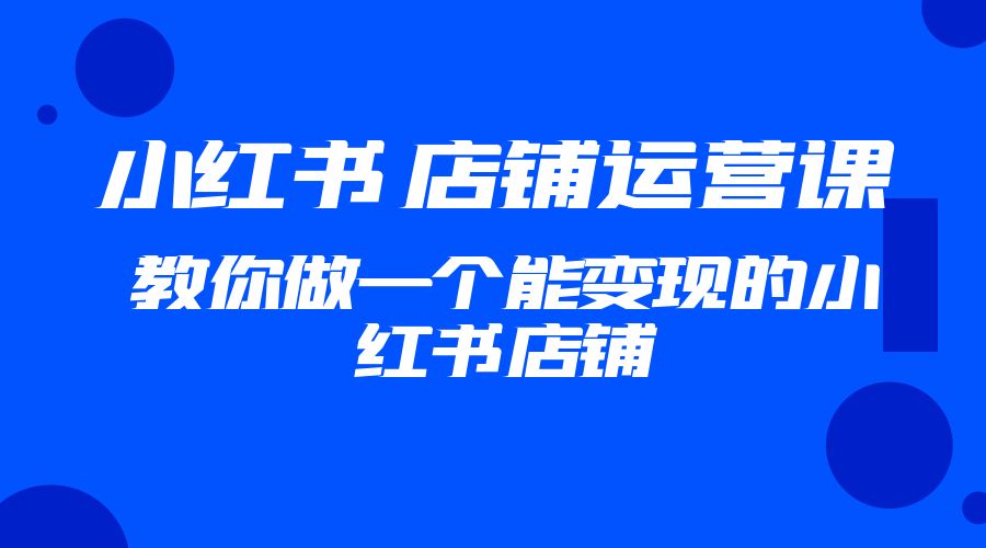 2023 小红书 · 店铺运营课：教你做一个能变现的小红书店铺-客创社 - 专注互联网轻资产创业及网络项目资源整合与分享客创社-免费且强大的项目分享网站！