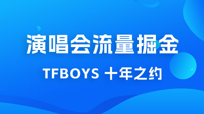 八月必做的项目：靠最近非常火的 TFBOYS 十年之约演唱会流量掘金-客创社 - 专注互联网轻资产创业及网络项目资源整合与分享客创社-免费且强大的项目分享网站！