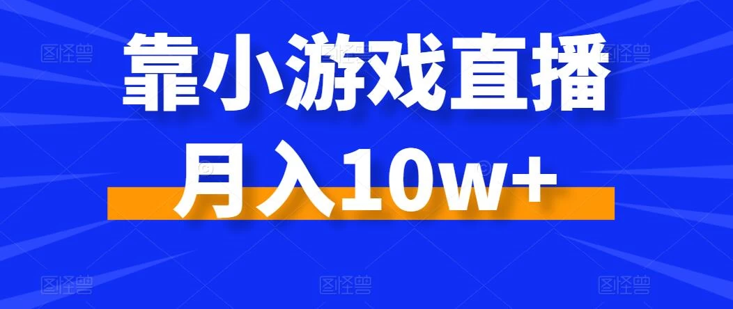 靠小游戏直播月入10w+，每天两小时，保姆级教程，小白也能轻松上手-客创社 - 专注互联网轻资产创业及网络项目资源整合与分享客创社-免费且强大的项目分享网站！