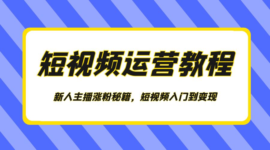 短视频运营教程：新人主播涨粉秘籍，短视频入门到变现-客创社 - 专注互联网轻资产创业及网络项目资源整合与分享客创社-免费且强大的项目分享网站！