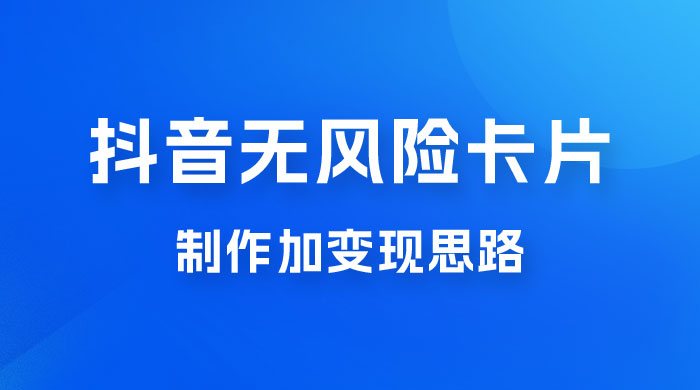 抖音无风险卡片制作加变现思路-客创社 - 专注互联网轻资产创业及网络项目资源整合与分享客创社-免费且强大的项目分享网站！