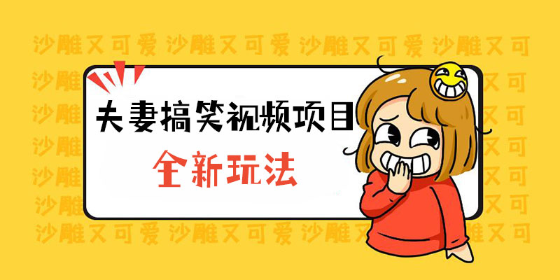全新玩法，夫妻搞笑视频项目：虚拟资源一月变现过万-客创社 - 专注互联网轻资产创业及网络项目资源整合与分享客创社-免费且强大的项目分享网站！