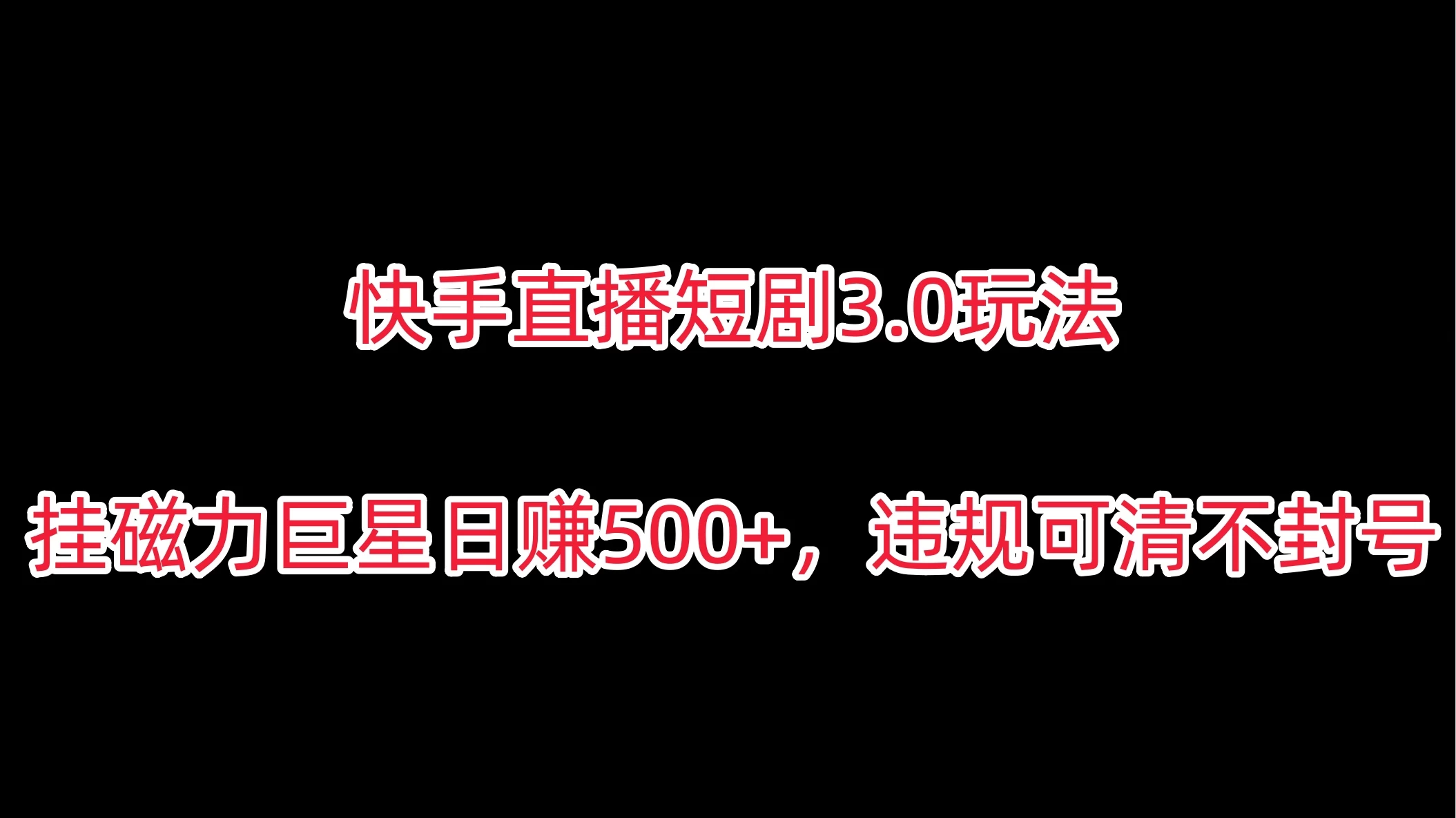 快手直播短剧3.0玩法，挂磁力巨星日赚500+，违规可清不封号-客创社 - 专注互联网轻资产创业及网络项目资源整合与分享客创社-免费且强大的项目分享网站！