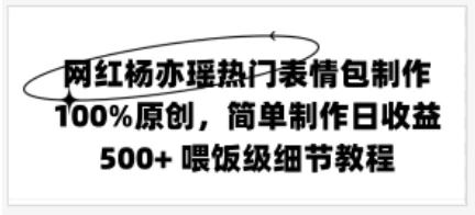 网红杨亦瑶热门表情包制作，100%原创，简单制作日收益500+ 喂饭级教程-客创社 - 专注互联网轻资产创业及网络项目资源整合与分享客创社-免费且强大的项目分享网站！